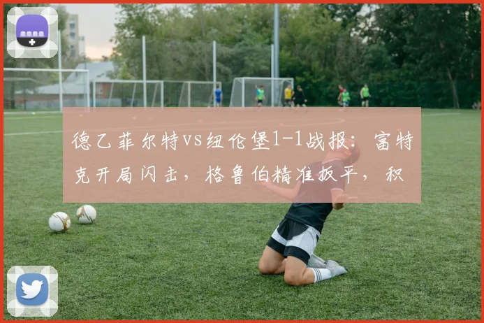 德乙菲尔特vs纽伦堡1-1战报：富特克开局闪击，格鲁伯精准扳平，积分榜形势深度解析