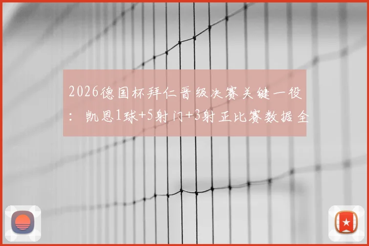 2026德国杯拜仁晋级决赛关键一役：凯恩1球+5射门+3射正比赛数据全面解析与复盘