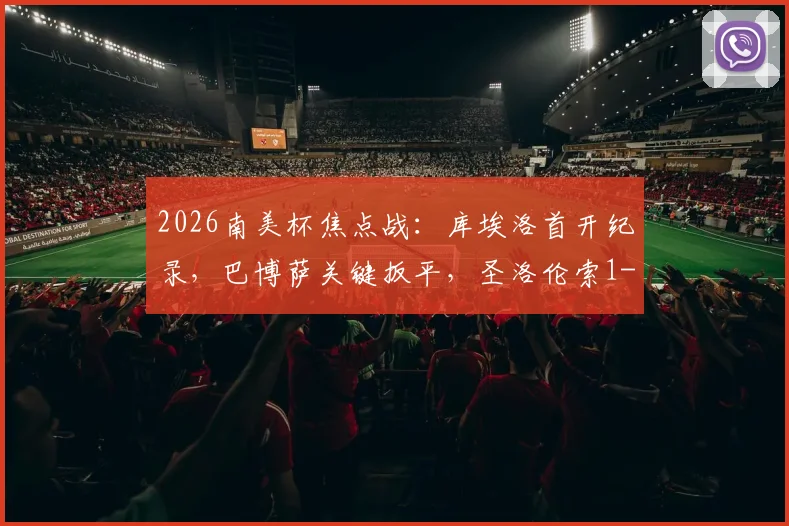 2026南美杯焦点战：库埃洛首开纪录，巴博萨关键扳平，圣洛伦索1-1战平桑托斯全场回顾与战术解读