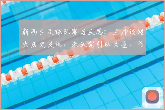 新西兰足球队赛后反思：主帅谈错失历史良机，未来需引以为鉴，附2026世界杯备战计划解读