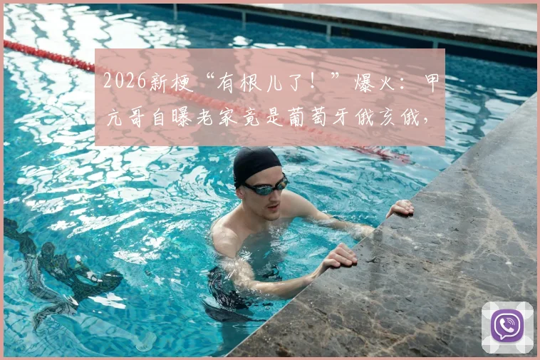 2026新梗“有根儿了!”爆火:甲亢哥自曝老家竟是葡萄牙俄亥俄,背后原委及网络方言科普全解析