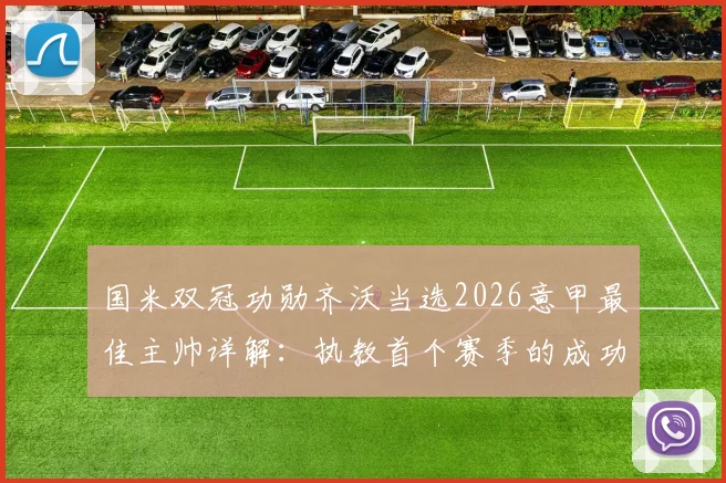 国米双冠功勋齐沃当选2026意甲最佳主帅详解：执教首个赛季的成功战术与关键因素