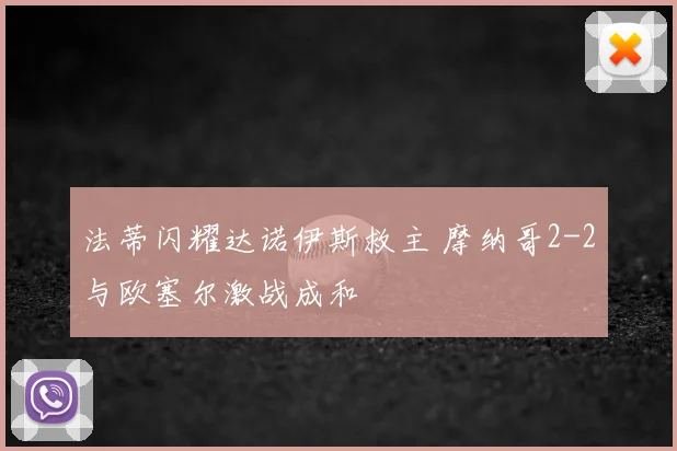 法蒂闪耀达诺伊斯救主 摩纳哥2-2与欧塞尔激战成和