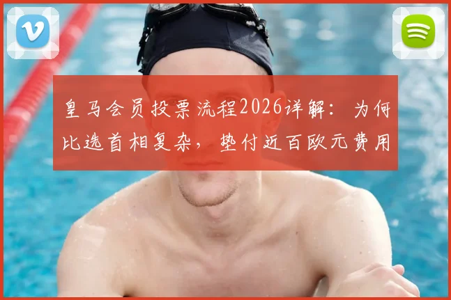 皇马会员投票流程2026详解:为何比选首相复杂,垫付近百欧元费用能否退还?会员权益深度解析