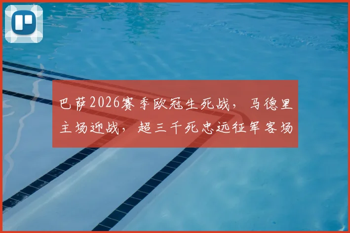 巴萨2026赛季欧冠生死战,马德里主场迎战,超三千死忠远征军客场助威震撼全场