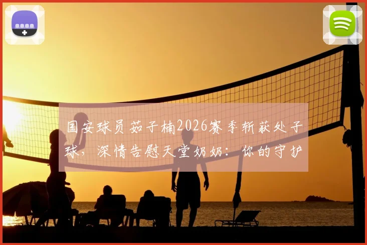 国安球员茹子楠2026赛季斩获处子球,深情告慰天堂奶奶:你的守护是我前行的力量