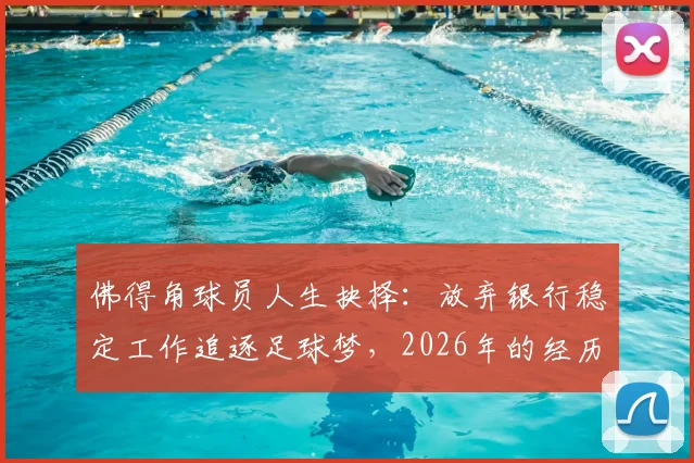 佛得角球员人生抉择：放弃银行稳定工作追逐足球梦，2026年的经历堪称奇迹