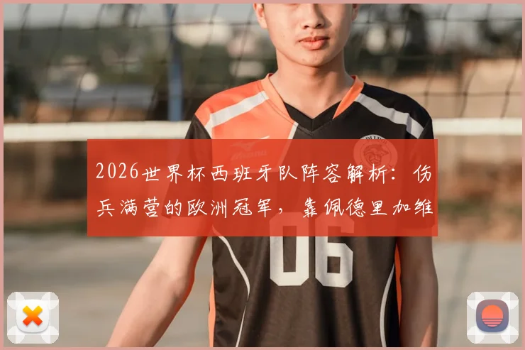 2026世界杯西班牙队阵容解析:伤兵满营的欧洲冠军,靠佩德里加维能否开创新王朝?