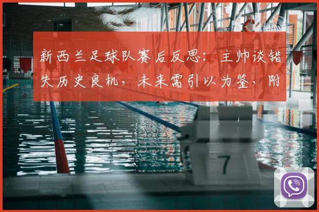 新西兰足球队赛后反思:主帅谈错失历史良机,未来需引以为鉴,附2026世界杯备战计划解读