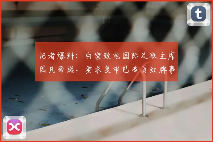 记者爆料：白宫致电国际足联主席因凡蒂诺，要求复审巴洛贡红牌事件始末与后续影响分析