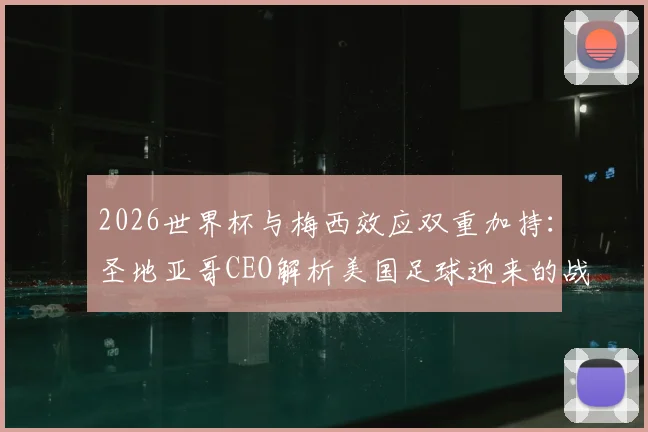 2026世界杯与梅西效应双重加持：圣地亚哥CEO解析美国足球迎来的战略机遇期