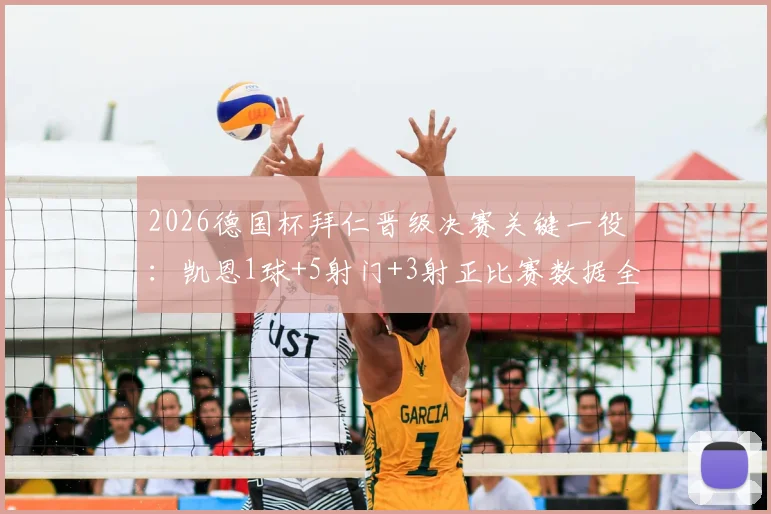 2026德国杯拜仁晋级决赛关键一役:凯恩1球+5射门+3射正比赛数据全面解析与复盘