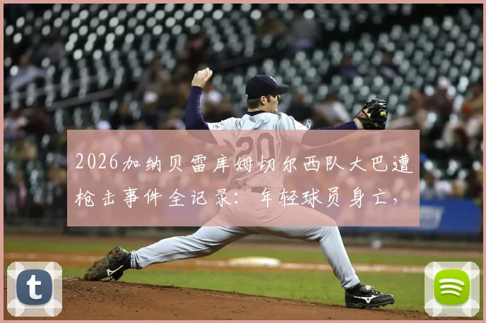 2026加纳贝雷库姆切尔西队大巴遭枪击事件全记录：年轻球员身亡，非洲足球安全警钟再响