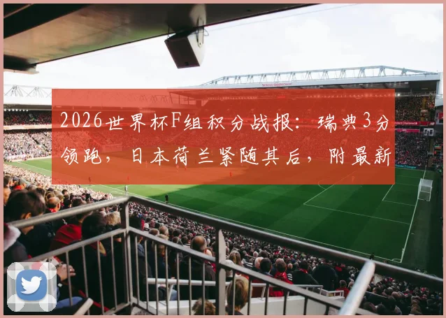 2026世界杯F组积分战报：瑞典3分领跑，日本荷兰紧随其后，附最新出线形势与球队表现解读