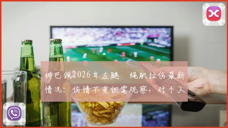 姆巴佩2026年左腿腘绳肌拉伤最新情况：伤情不重但需观察，对个人及球队赛程影响几何？